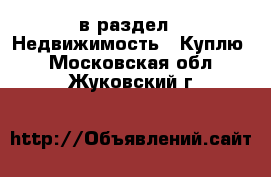  в раздел : Недвижимость » Куплю . Московская обл.,Жуковский г.